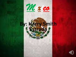 Mexico
By: Harry Smith
Estrada
 