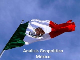 Análisis Geopolítico
México
 