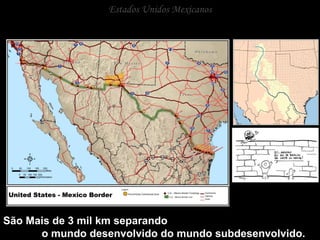 Estados Unidos Mexicanos São Mais de 3 mil km separando  o mundo desenvolvido do mundo subdesenvolvido. 