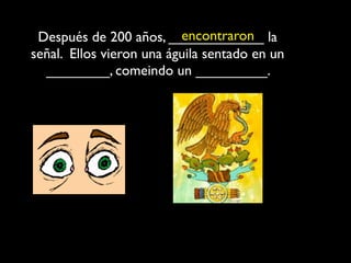 encontraron
 Después de 200 años, ____________ la
señal. Ellos vieron una águila sentado en un
  ________, comeindo un _________.
 