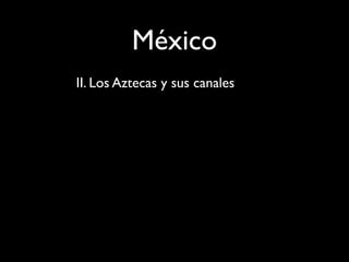 México
II. Los Aztecas y sus canales
 