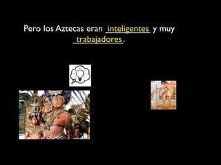 Pero los Aztecas eran _________ y muy
                      inteligentes
             __________.
              trabajadores
 
