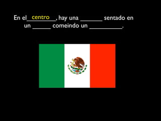 centro
En el________, hay una ______ sentado en
    un _____ comeindo un _________.
 