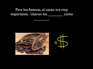 Para los Aztecas, el cacao era muy
importante. Usaron los _______ como
               _______.
 