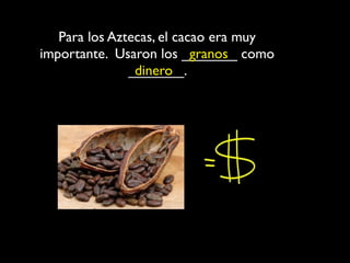 Para los Aztecas, el cacao era muy
importante. Usaron los _______ como
                           granos
               _______.
                dinero
 