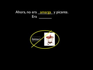 Ahora, no era _______ y picante.
               amarga
          Era ______
 