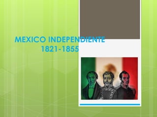 MEXICO INDEPENDIENTE
     1821-1855
 