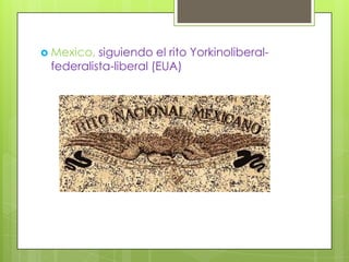  Mexico, siguiendo el rito Yorkinoliberal-
 federalista-liberal (EUA)
 