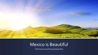 Mexico is Beautiful
Visit Cancun and Everywhere Else
 