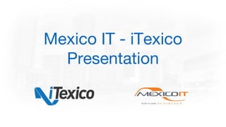 Mexico IT - iTexico
Presentation
 