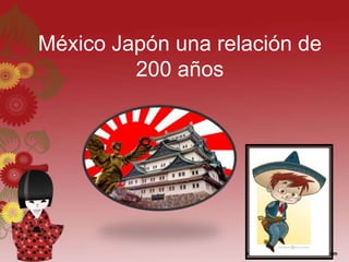 México Japón una relación de
200 años
 