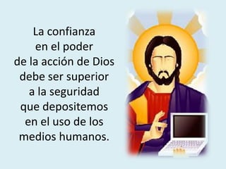 La confianza
en el poder
de la acción de Dios
debe ser superior
a la seguridad
que depositemos
en el uso de los
medios humanos.
 