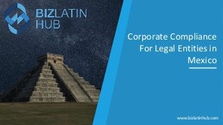 Corporate Compliance
For Legal Entities in
Mexico
www.bizlatinhub.com
 