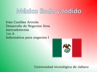 Iván Casillas Arreola 
Desarrollo de Negocios Área 
mercadotecnia 
1ro A 
Informática para negocios I 
Universidad tecnológica de Jalisco 
 