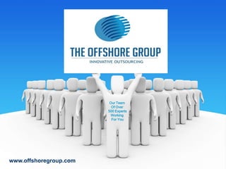 Our Team  Of Over  500 Experts Working  For You www.offshoregroup.com 