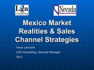 Mexico Market Realities & Sales Channel Strategies Vince Lencioni LGA Consulting, General Manager 2011 