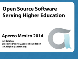 Ian Dolphin
Executive Director, Apereo Foundation
ian.dolphin@apereo.org
Open Source Software
Serving Higher Education
Apereo Mexico 2014
 