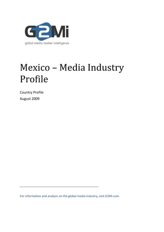 Mexico – Media Industry
Profile
Country Profile
August 2009




For information and analysis on the global media industry, visit G2Mi.com.
 