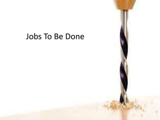 Jobs To Be Done
 