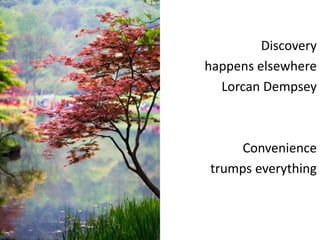 Discovery
happens elsewhere
Lorcan Dempsey
Convenience
trumps everything
 