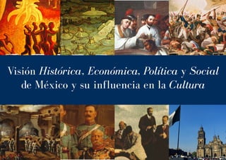 Visión Histórica, Económica, Política y Social
   de México y su influencia en la Cultura
 