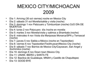MEXICO CITY/MICHOACAN 2009 ,[object Object],[object Object],[object Object],[object Object],[object Object],[object Object],[object Object],[object Object],[object Object],[object Object],[object Object],[object Object],[object Object]