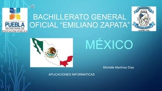 BACHILLERATO GENERAL
OFICIAL “EMILIANO ZAPATA”
MÉXICO
Michelle Martínez Díaz
APLICACIONES INFORMATICAS
 