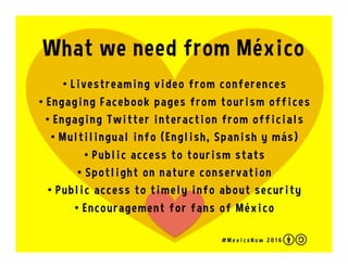 What we can do on the Social Web
•  Like/heart/star México
•  #Periscope and #FacebookLive
•  Share photos on Flickr and I...