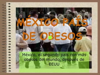 MÉXICO PAÍS DE OBESOS México, el segundo país con más obesos del mundo, después de EEUU 