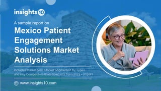 Mexico Patient
Engagement
Solutions Market
Analysis
A sample report on
www.insights10.com
Includes Market Size, Market Segmented by Types
and Key Competitors (Data forecasts from 2023 – 2030F)
 