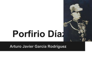 Porfirio Díaz
Arturo Javier García Rodríguez
 