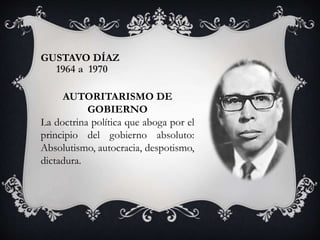 GUSTAVO DÍAZ
1964 a 1970
AUTORITARISMO DE
GOBIERNO
La doctrina política que aboga por el
principio del gobierno absoluto:
Absolutismo, autocracia, despotismo,
dictadura.
 