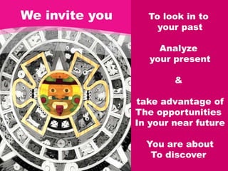 We invite you     To look in to
                    your past

                     Analyze
                   your present

                        &

                take advantage of
                The opportunities
                In your near future

                  You are about
                   To discover
 