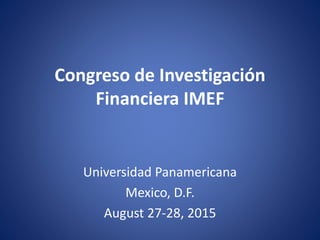 Congreso de Investigación
Financiera IMEF
Universidad Panamericana
Mexico, D.F.
August 27-28, 2015
 