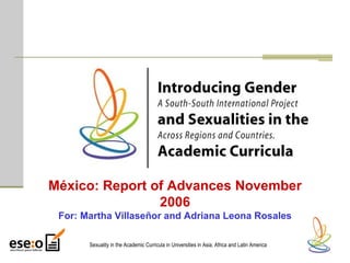 México: Report of Advances November 2006 For: Martha Villaseñor and Adriana Leona Rosales Sexuality in the Academic Curricula in Universities in Asia, Africa and Latin America   