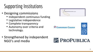 Supporting Institutions
15
• Designing commissions
• Independent continuous funding
• Legislative independence
• Complete transparency
• Autonomy over criteria and
technology.
• Strengthened by independent
NGO’s and media
 