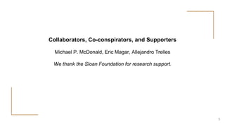 Collaborators, Co-conspirators, and Supporters
Michael P. McDonald, Eric Magar, Allejandro Trelles
We thank the Sloan Foundation for research support.
3
 
