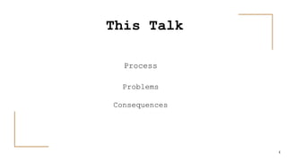 4
This Talk
Process
Problems
Consequences
 