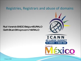 Rudi Vansnick – ISOC Belgium/EURALO Garth Bruen – Knujon.com / NARALO Registries, Registrars and abuse of domains   