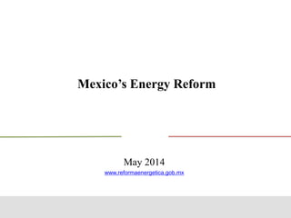 Mexico’s Energy Reform
May 2014
www.reformaenergetica.gob.mx
 