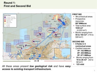 Round 1:
First and Second Bid
All these areas present low geological risk and have easy
access to existing transport infrastructure. 5
FIRST BID
 14 contractual areas
 Prospective
resources:
687 MMbcoe
 Total surface area:
1630 mi2
(4,222 km2)
 Blocks ranging from:
45 to 193 mi2 (116 to
500 km2)
SECOND BID
 9 fields in 5
contractual areas
 Certified reserves:
1P: 143 MMboe
2P: 355 MMboe
3P: 671 MMboe
 Blocks ranging from
16 to 26 mi2 (42 to
68 km2)
 123 mbd
 