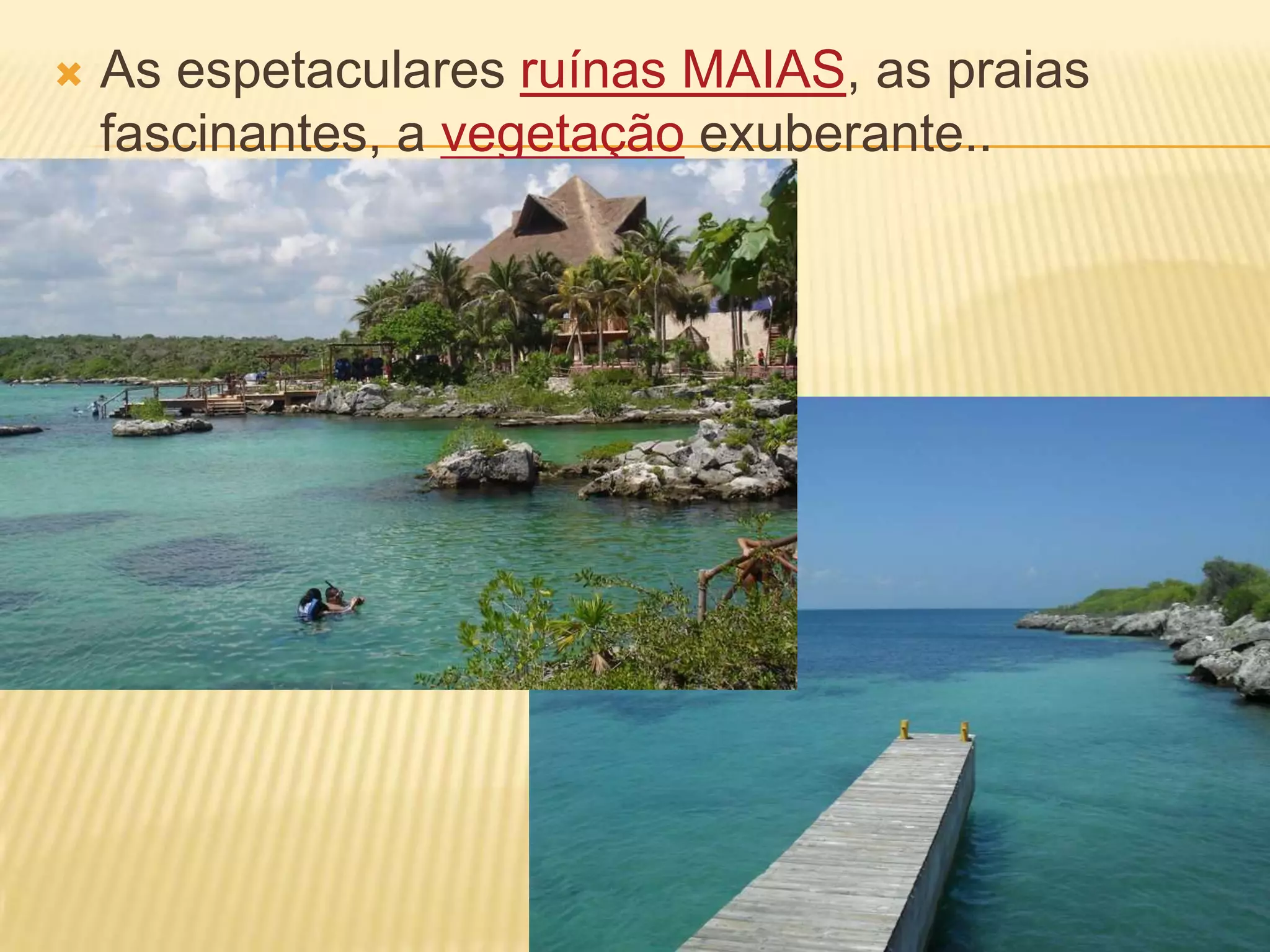 As espetaculares ruínas MAIAS, as praias fascinantes, a vegetação exuberante..