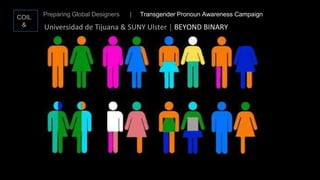 COIL
&
Preparing Global Designers | Transgender Pronoun Awareness Campaign
Universidad de Tijuana & SUNY Ulster | BEYOND BINARY
 