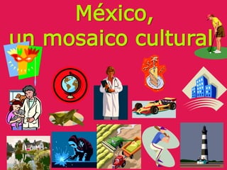 México,
un mosaico cultural
 
