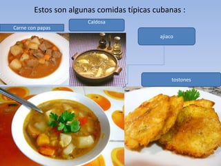 Estos son algunas comidas típicas cubanas :
tostones
Carne con papas
Caldosa
ajiaco
 