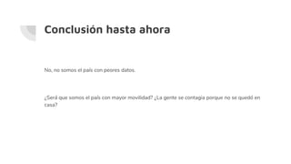 Conclusión hasta ahora
No, no somos el país con peores datos.
¿Será que somos el país con mayor movilidad? ¿La gente se contagia porque no se quedó en
casa?
 