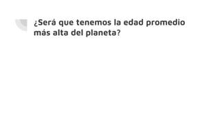 ¿Será que tenemos la edad promedio
más alta del planeta?
 