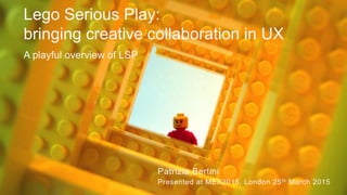 © 2015 WIPRO LTD | WWW.WIPRODIGITAL.COM | P. Bertini @ MEX 2015
1
Lego Serious Play:
bringing creative collaboration in UX
A playful overview of LSP
Patrizia Bertini
Presented at MEX2015, London 25th March 2015
 