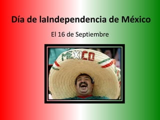Día de laIndependencia de México El 16 de Septiembre 