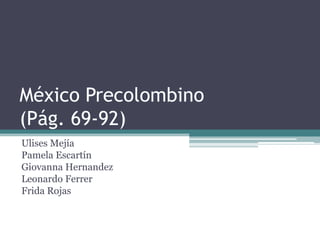 México Precolombino
(Pág. 69-92)
Ulises Mejía
Pamela Escartín
Giovanna Hernandez
Leonardo Ferrer
Frida Rojas
 